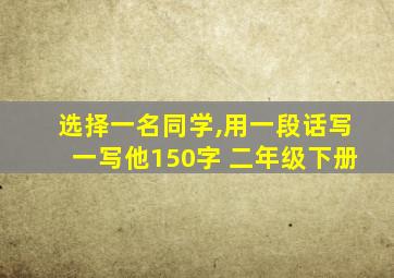 选择一名同学,用一段话写一写他150字 二年级下册